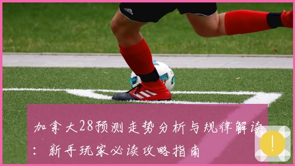 加拿大28预测走势分析与规律解读：新手玩家必读攻略指南