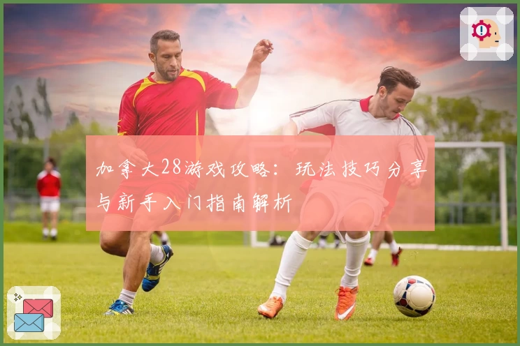 加拿大28游戏攻略：玩法技巧分享与新手入门指南解析