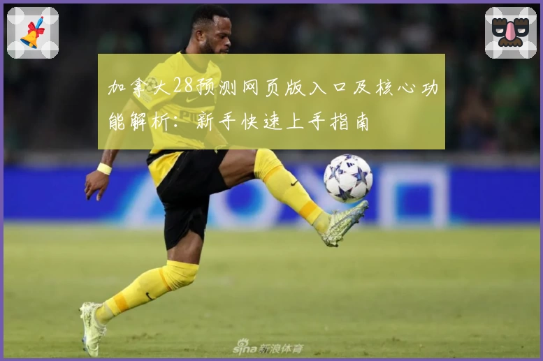 加拿大28预测网页版入口及核心功能解析：新手快速上手指南