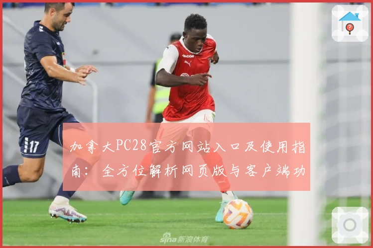 加拿大PC28官方网站入口及使用指南:全方位解析网页版与客户端功能亮点