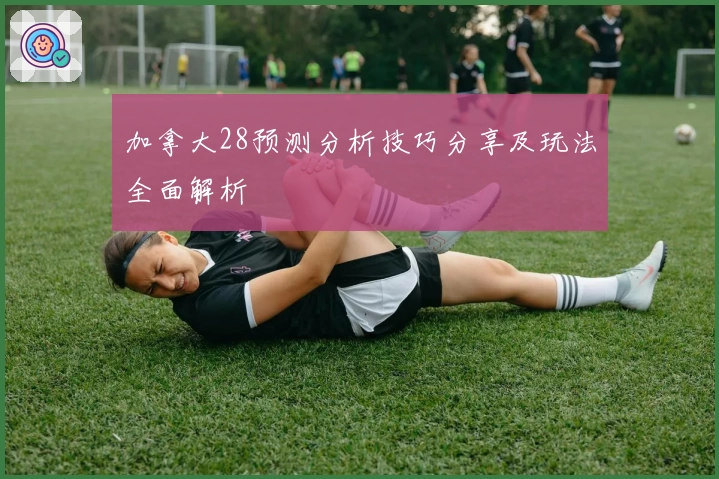 加拿大28预测分析技巧分享及玩法全面解析