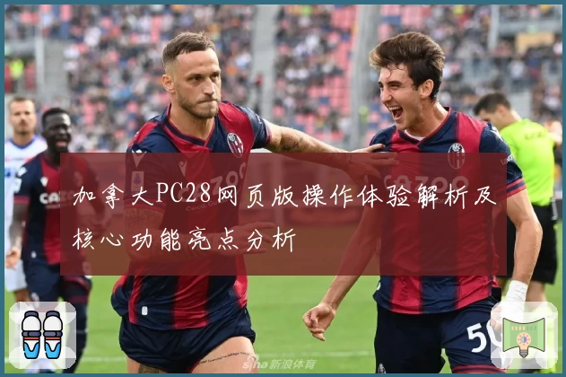 加拿大PC28网页版操作体验解析及核心功能亮点分析