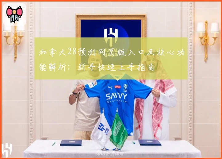 加拿大28预测网页版入口及核心功能解析：新手快速上手指南