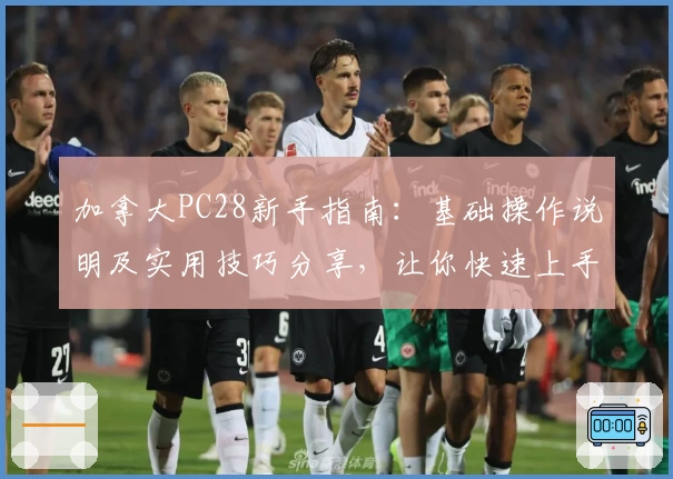 加拿大PC28新手指南：基础操作说明及实用技巧分享，让你快速上手平台功能