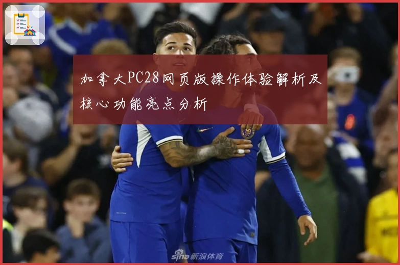 加拿大PC28网页版操作体验解析及核心功能亮点分析