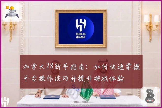 加拿大28新手指南：如何快速掌握平台操作技巧并提升游戏体验