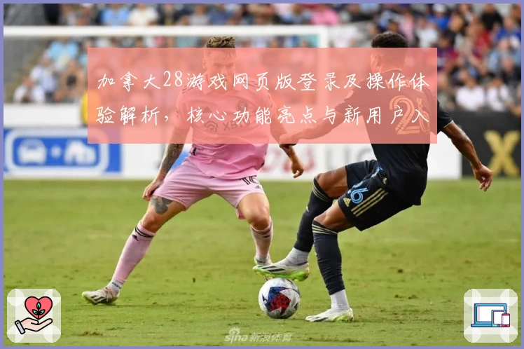 加拿大28游戏网页版登录及操作体验解析，核心功能亮点与新用户入门指南汇总