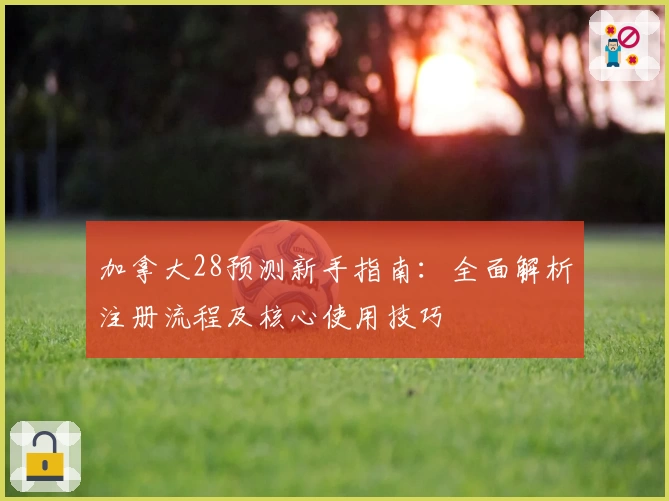加拿大28预测新手指南：全面解析注册流程及核心使用技巧