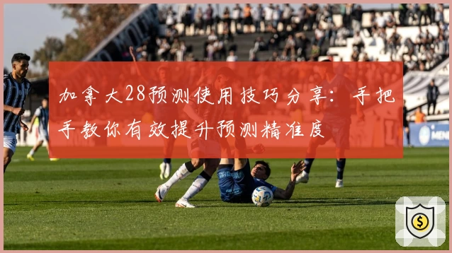 加拿大28预测使用技巧分享：手把手教你有效提升预测精准度