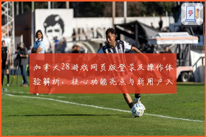 加拿大28游戏网页版登录及操作体验解析，核心功能亮点与新用户入门指南汇总