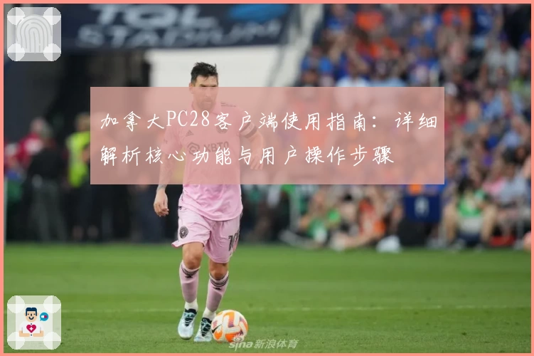 加拿大PC28客户端使用指南：详细解析核心功能与用户操作步骤