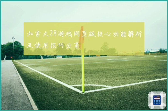 加拿大28游戏网页版核心功能解析及使用技巧分享
